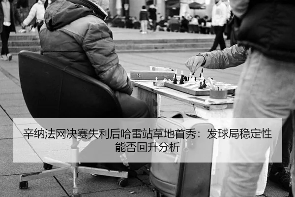 辛纳法网决赛失利后哈雷站草地首秀：发球局稳定性能否回升分析