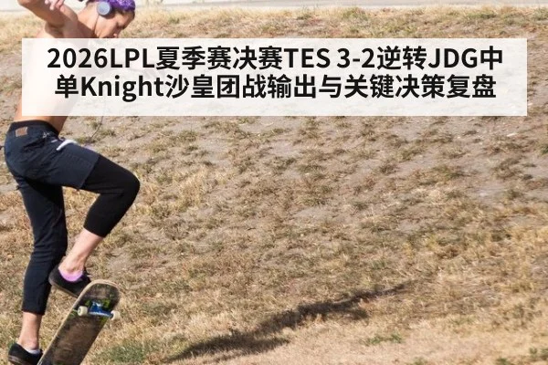 2026LPL夏季赛决赛TES 3-2逆转JDG中单Knight沙皇团战输出与关键决策复盘