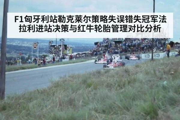 F1匈牙利站勒克莱尔策略失误错失冠军法拉利进站决策与红牛轮胎管理对比分析