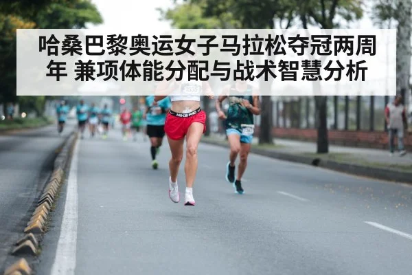 哈桑巴黎奥运女子马拉松夺冠两周年 兼项体能分配与战术智慧分析