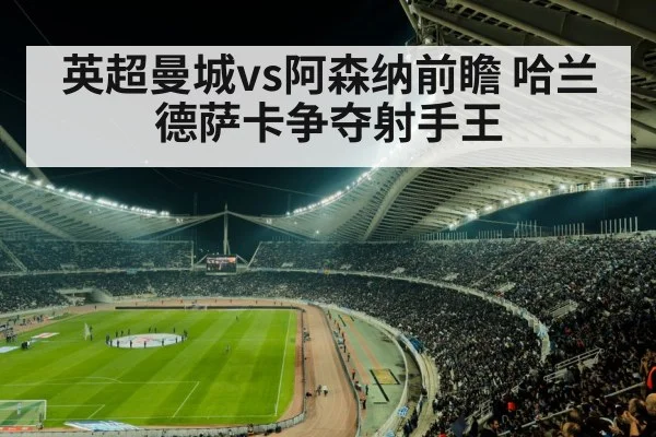 英超曼城vs阿森纳前瞻 哈兰德萨卡争夺射手王
