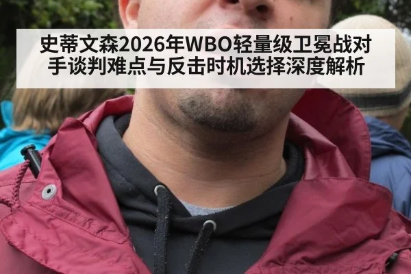史蒂文森2026年WBO轻量级卫冕战对手谈判难点与反击时机选择深度解析
