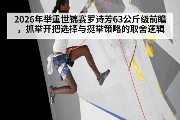 2026年举重世锦赛罗诗芳63公斤级前瞻，抓举开把选择与挺举策略的取舍逻辑